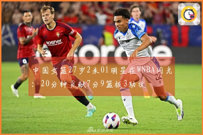 中国女篮27岁2米01明星在WNBA闪光：20分钟贡献7分9篮板3助攻