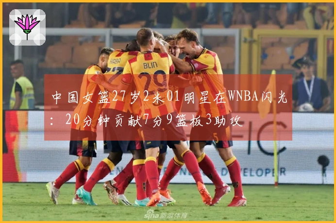 中国女篮27岁2米01明星在WNBA闪光：20分钟贡献7分9篮板3助攻